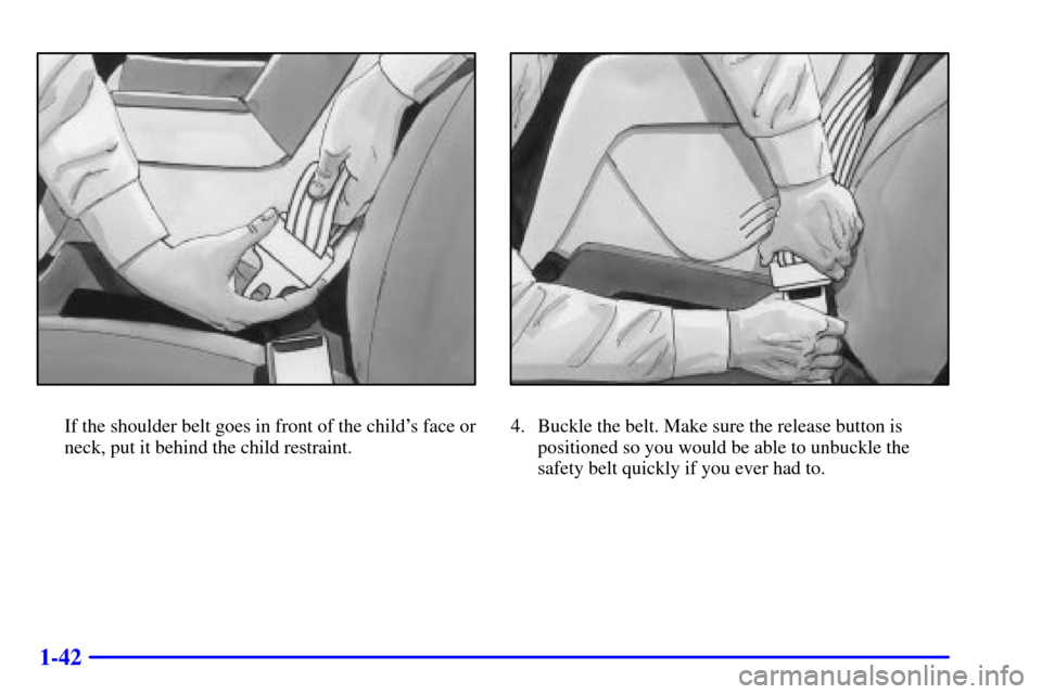 CHEVROLET CAMARO 2002 4.G Service Manual 1-42
If the shoulder belt goes in front of the childs face or
neck, put it behind the child restraint.4. Buckle the belt. Make sure the release button is
positioned so you would be able to unbuckle t CHEVROLET CAMARO 2002 4.G Service Manual 1-42
If the shoulder belt goes in front of the childs face or
neck, put it behind the child restraint.4. Buckle the belt. Make sure the release button is
positioned so you would be able to unbuckle t