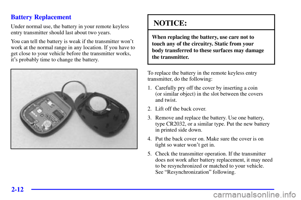 CHEVROLET CAMARO 2002 4.G Owners Manual 2-12 Battery Replacement
Under normal use, the battery in your remote keyless
entry transmitter should last about two years.
You can tell the battery is weak if the transmitter wont
work at the norma CHEVROLET CAMARO 2002 4.G Owners Manual 2-12 Battery Replacement
Under normal use, the battery in your remote keyless
entry transmitter should last about two years.
You can tell the battery is weak if the transmitter wont
work at the norma