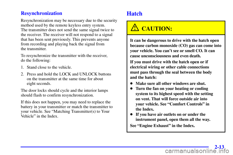 CHEVROLET CAMARO 2002 4.G Owners Manual 2-13
Resynchronization
Resynchronization may be necessary due to the security
method used by the remote keyless entry system. 
The transmitter does not send the same signal twice to
the receiver. The 