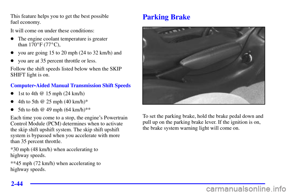 CHEVROLET CAMARO 2002 4.G Owners Manual 2-44
This feature helps you to get the best possible 
fuel economy.
It will come on under these conditions:
The engine coolant temperature is greater 
than 170F (77C),
you are going 15 to 20 mph (