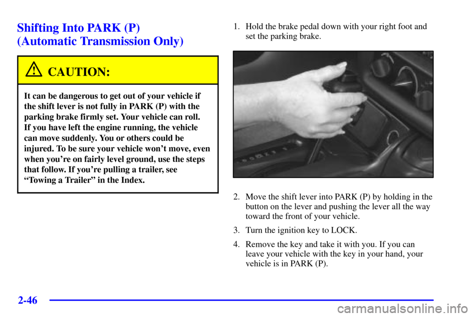 CHEVROLET CAMARO 2002 4.G Owners Manual 2-46
Shifting Into PARK (P) 
(Automatic Transmission Only)
CAUTION:
It can be dangerous to get out of your vehicle if
the shift lever is not fully in PARK (P) with the
parking brake firmly set. Your v