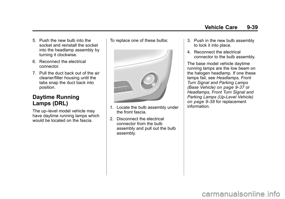 CHEVROLET CAMARO 2010 5.G Owners Manual Black plate (39,1)Chevrolet Camaro Owner Manual - 2010
Vehicle Care 9-39
5. Push the new bulb into thesocket and reinstall the socket
into the headlamp assembly by
turning it clockwise.
6. Reconnect t CHEVROLET CAMARO 2010 5.G Owners Manual Black plate (39,1)Chevrolet Camaro Owner Manual - 2010
Vehicle Care 9-39
5. Push the new bulb into thesocket and reinstall the socket
into the headlamp assembly by
turning it clockwise.
6. Reconnect t