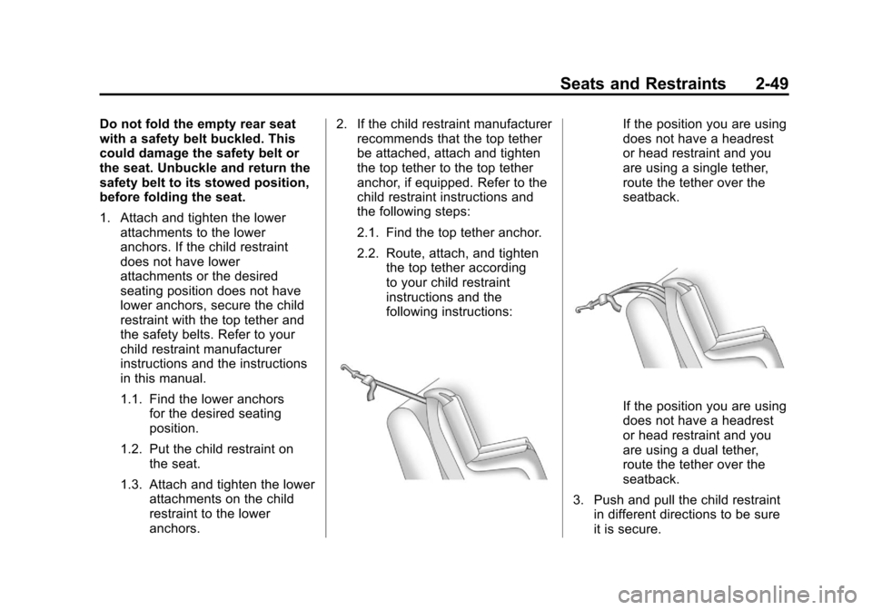 CHEVROLET CAMARO 2010 5.G Manual PDF Black plate (49,1)Chevrolet Camaro Owner Manual - 2010
Seats and Restraints 2-49
Do not fold the empty rear seat
with a safety belt buckled. This
could damage the safety belt or
the seat. Unbuckle and CHEVROLET CAMARO 2010 5.G Manual PDF Black plate (49,1)Chevrolet Camaro Owner Manual - 2010
Seats and Restraints 2-49
Do not fold the empty rear seat
with a safety belt buckled. This
could damage the safety belt or
the seat. Unbuckle and