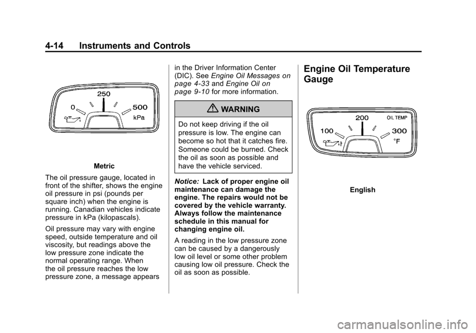 CHEVROLET CAMARO 2010 5.G Owners Manual Black plate (14,1)Chevrolet Camaro Owner Manual - 2010
4-14 Instruments and Controls
Metric
The oil pressure gauge, located in
front of the shifter, shows the engine
oil pressure in psi (pounds per
sq