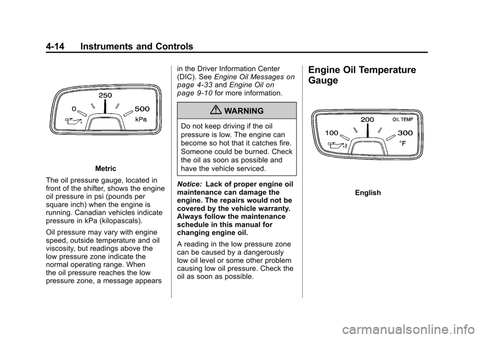 CHEVROLET CAMARO 2010 5.G Owners Manual Black plate (14,1)Chevrolet Camaro Owner Manual - 2010
4-14 Instruments and Controls
Metric
The oil pressure gauge, located in
front of the shifter, shows the engine
oil pressure in psi (pounds per
sq CHEVROLET CAMARO 2010 5.G Owners Manual Black plate (14,1)Chevrolet Camaro Owner Manual - 2010
4-14 Instruments and Controls
Metric
The oil pressure gauge, located in
front of the shifter, shows the engine
oil pressure in psi (pounds per
sq