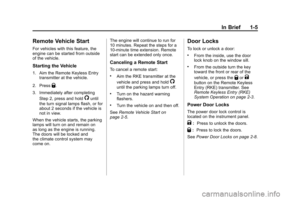 CHEVROLET CAMARO 2011 5.G User Guide Black plate (5,1)Chevrolet Camaro Owner Manual - 2011
In Brief 1-5
Remote Vehicle Start
For vehicles with this feature, the
engine can be started from outside
of the vehicle.
Starting the Vehicle
1. A CHEVROLET CAMARO 2011 5.G User Guide Black plate (5,1)Chevrolet Camaro Owner Manual - 2011
In Brief 1-5
Remote Vehicle Start
For vehicles with this feature, the
engine can be started from outside
of the vehicle.
Starting the Vehicle
1. A