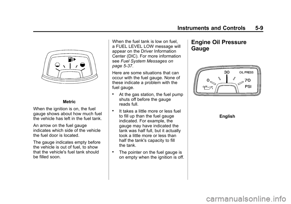 CHEVROLET CAMARO 2011 5.G Owners Manual Black plate (9,1)Chevrolet Camaro Owner Manual - 2011
Instruments and Controls 5-9
Metric
When the ignition is on, the fuel
gauge shows about how much fuel
the vehicle has left in the fuel tank.
An ar