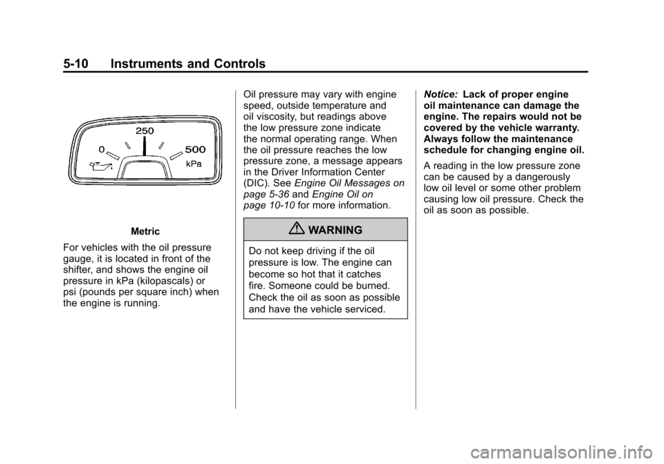 CHEVROLET CAMARO 2011 5.G Owners Manual Black plate (10,1)Chevrolet Camaro Owner Manual - 2011
5-10 Instruments and Controls
Metric
For vehicles with the oil pressure
gauge, it is located in front of the
shifter, and shows the engine oil
pr CHEVROLET CAMARO 2011 5.G Owners Manual Black plate (10,1)Chevrolet Camaro Owner Manual - 2011
5-10 Instruments and Controls
Metric
For vehicles with the oil pressure
gauge, it is located in front of the
shifter, and shows the engine oil
pr