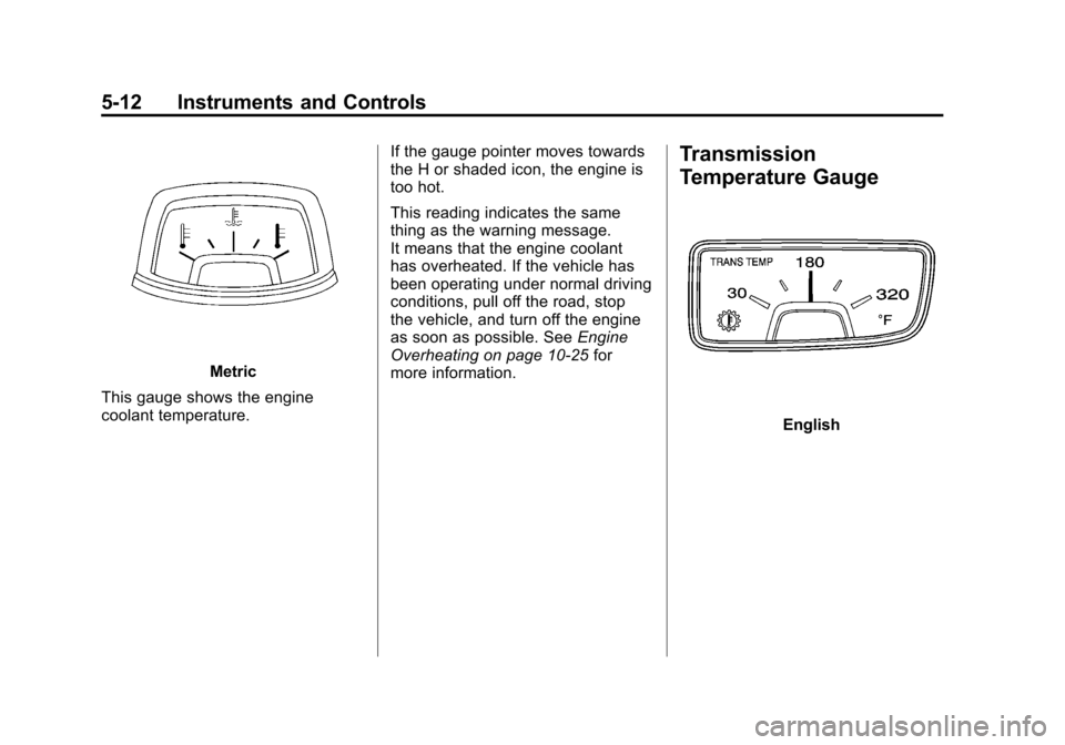CHEVROLET CAMARO 2011 5.G Owners Manual Black plate (12,1)Chevrolet Camaro Owner Manual - 2011
5-12 Instruments and Controls
Metric
This gauge shows the engine
coolant temperature. If the gauge pointer moves towards
the H or shaded icon, th