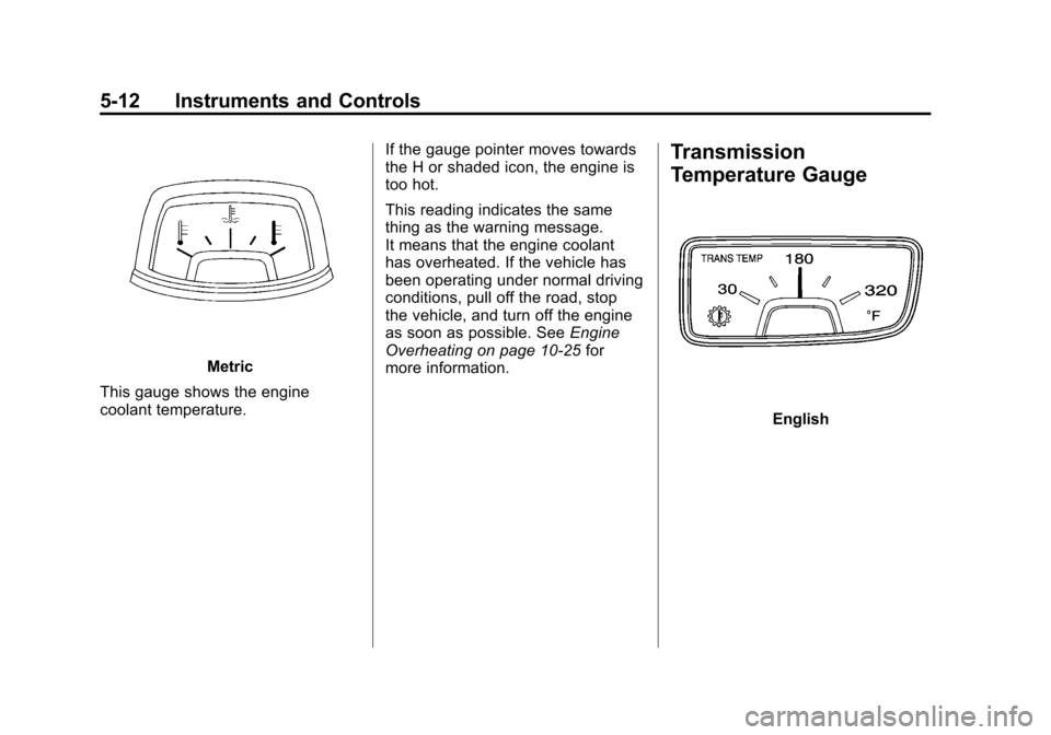 CHEVROLET CAMARO 2011 5.G Owners Manual Black plate (12,1)Chevrolet Camaro Owner Manual - 2011
5-12 Instruments and Controls
Metric
This gauge shows the engine
coolant temperature. If the gauge pointer moves towards
the H or shaded icon, th CHEVROLET CAMARO 2011 5.G Owners Manual Black plate (12,1)Chevrolet Camaro Owner Manual - 2011
5-12 Instruments and Controls
Metric
This gauge shows the engine
coolant temperature. If the gauge pointer moves towards
the H or shaded icon, th