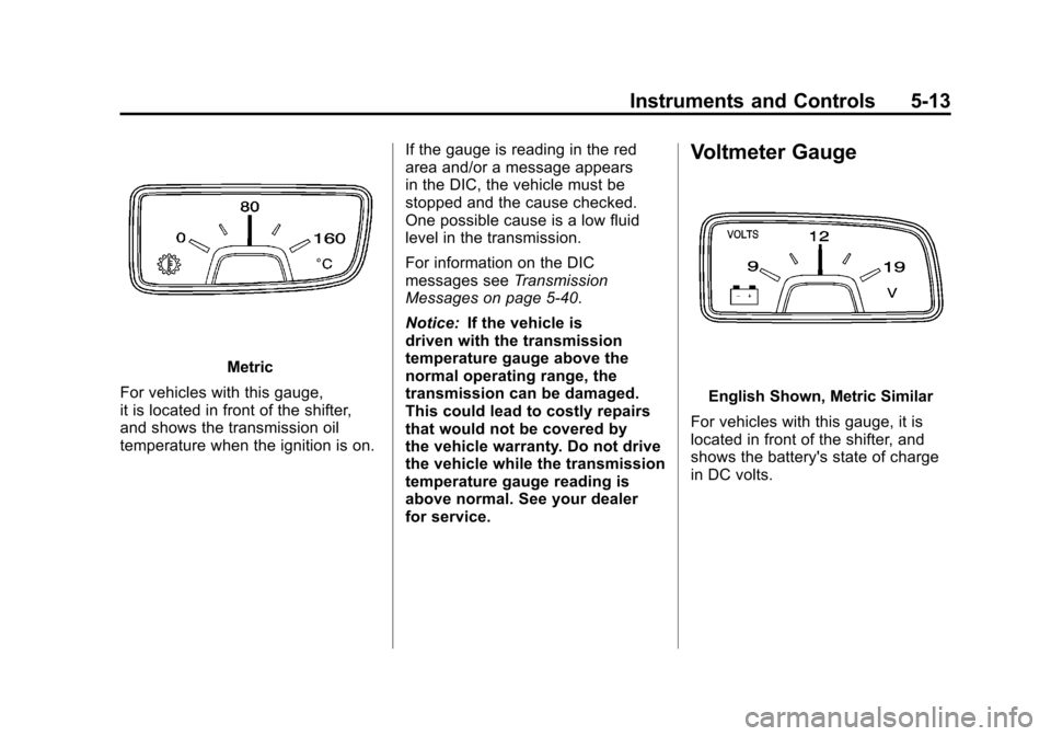 CHEVROLET CAMARO 2011 5.G Owners Manual Black plate (13,1)Chevrolet Camaro Owner Manual - 2011
Instruments and Controls 5-13
Metric
For vehicles with this gauge,
it is located in front of the shifter,
and shows the transmission oil
temperat