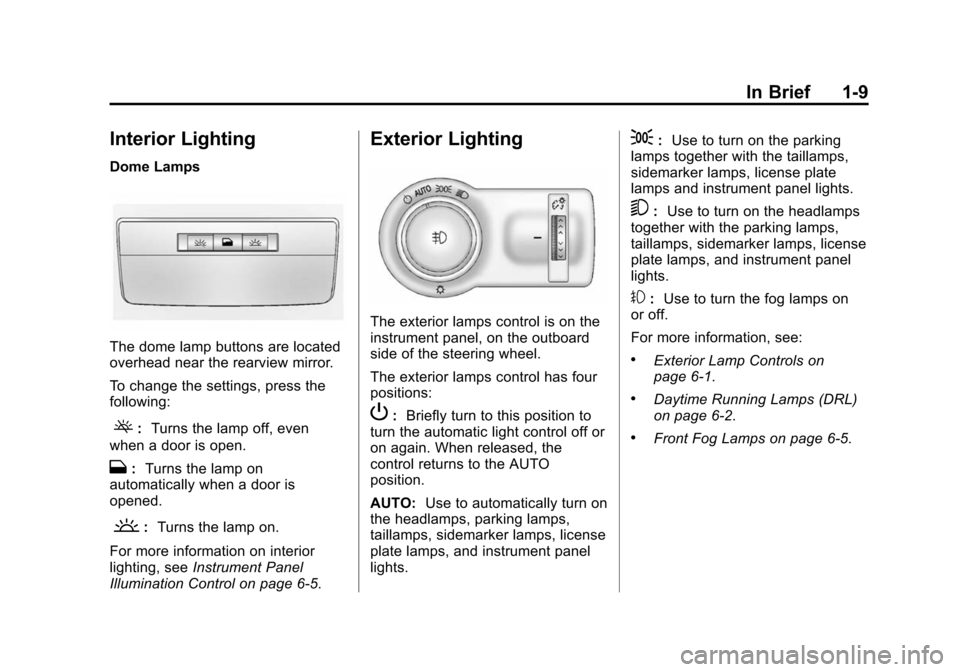 CHEVROLET CAMARO 2013 5.G User Guide Black plate (9,1)Chevrolet Camaro Owner Manual (Include Mex) - 2012
In Brief 1-9
Interior Lighting
Dome Lamps
The dome lamp buttons are located
overhead near the rearview mirror.
To change the setting CHEVROLET CAMARO 2013 5.G User Guide Black plate (9,1)Chevrolet Camaro Owner Manual (Include Mex) - 2012
In Brief 1-9
Interior Lighting
Dome Lamps
The dome lamp buttons are located
overhead near the rearview mirror.
To change the setting