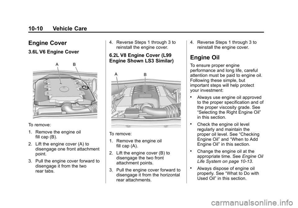 CHEVROLET CAMARO 2013 5.G Owners Manual Black plate (10,1)Chevrolet Camaro Owner Manual (Include Mex) - 2012
10-10 Vehicle Care
Engine Cover
3.6L V6 Engine Cover
To remove:
1. Remove the engine oilfill cap (B).
2. Lift the engine cover (A) CHEVROLET CAMARO 2013 5.G Owners Manual Black plate (10,1)Chevrolet Camaro Owner Manual (Include Mex) - 2012
10-10 Vehicle Care
Engine Cover
3.6L V6 Engine Cover
To remove:
1. Remove the engine oilfill cap (B).
2. Lift the engine cover (A)