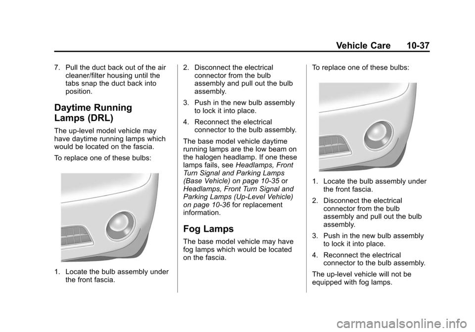 CHEVROLET CAMARO 2013 5.G Owners Manual Black plate (37,1)Chevrolet Camaro Owner Manual (Include Mex) - 2012
Vehicle Care 10-37
7. Pull the duct back out of the aircleaner/filter housing until the
tabs snap the duct back into
position.
Dayt CHEVROLET CAMARO 2013 5.G Owners Manual Black plate (37,1)Chevrolet Camaro Owner Manual (Include Mex) - 2012
Vehicle Care 10-37
7. Pull the duct back out of the aircleaner/filter housing until the
tabs snap the duct back into
position.
Dayt