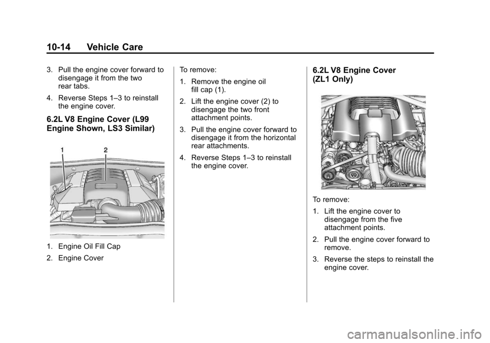 CHEVROLET CAMARO 2014 5.G Owners Manual Black plate (14,1)Chevrolet Camaro Owner Manual (GMNA-Localizing-U.S./Canada/Mexico-
6042601) - 2014 - CRC - 1/21/14
10-14 Vehicle Care
3. Pull the engine cover forward todisengage it from the two
rea CHEVROLET CAMARO 2014 5.G Owners Manual Black plate (14,1)Chevrolet Camaro Owner Manual (GMNA-Localizing-U.S./Canada/Mexico-
6042601) - 2014 - CRC - 1/21/14
10-14 Vehicle Care
3. Pull the engine cover forward todisengage it from the two
rea