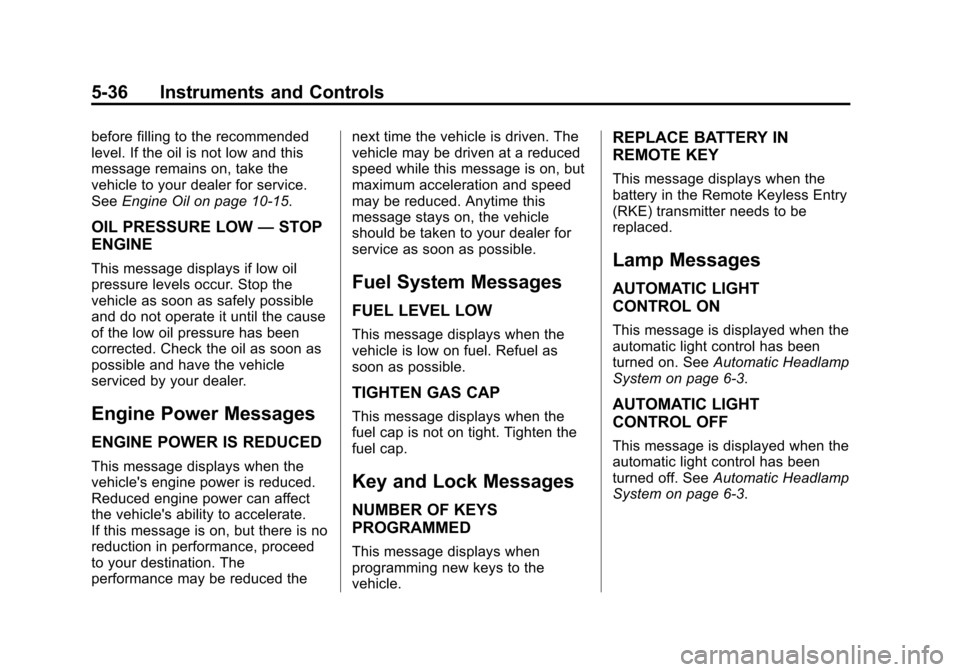 CHEVROLET CAMARO 2015 5.G User Guide Black plate (36,1)Chevrolet Camaro Owner Manual (GMNA-Localizing-U.S./Canada/Mexico-
7695163) - 2015 - crc - 9/4/14
5-36 Instruments and Controls
before filling to the recommended
level. If the oil is