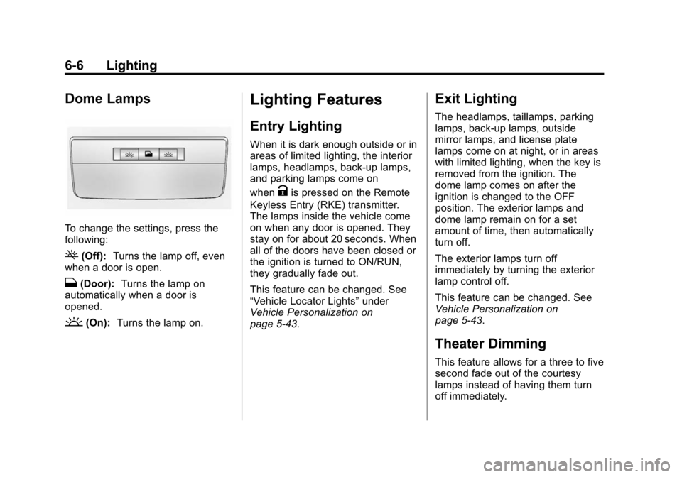 CHEVROLET CAMARO 2015 5.G Owners Manual Black plate (6,1)Chevrolet Camaro Owner Manual (GMNA-Localizing-U.S./Canada/Mexico-
7695163) - 2015 - crc - 9/4/14
6-6 Lighting
Dome Lamps
To change the settings, press the
following:
((Off):Turns the CHEVROLET CAMARO 2015 5.G Owners Manual Black plate (6,1)Chevrolet Camaro Owner Manual (GMNA-Localizing-U.S./Canada/Mexico-
7695163) - 2015 - crc - 9/4/14
6-6 Lighting
Dome Lamps
To change the settings, press the
following:
((Off):Turns the