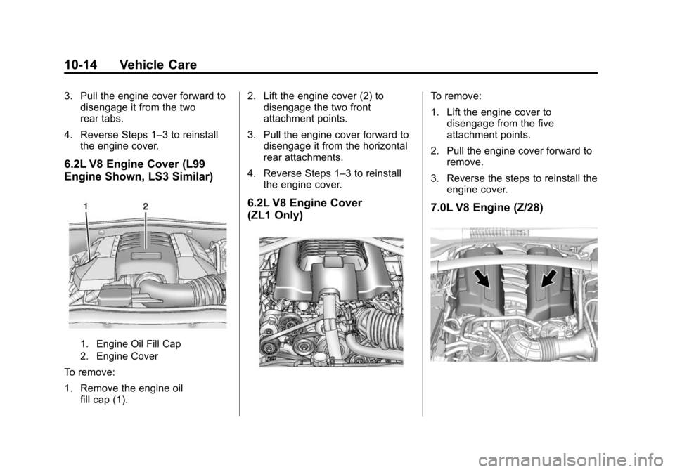 CHEVROLET CAMARO 2015 5.G Owners Manual Black plate (14,1)Chevrolet Camaro Owner Manual (GMNA-Localizing-U.S./Canada/Mexico-
7695163) - 2015 - crc - 9/4/14
10-14 Vehicle Care
3. Pull the engine cover forward todisengage it from the two
rear CHEVROLET CAMARO 2015 5.G Owners Manual Black plate (14,1)Chevrolet Camaro Owner Manual (GMNA-Localizing-U.S./Canada/Mexico-
7695163) - 2015 - crc - 9/4/14
10-14 Vehicle Care
3. Pull the engine cover forward todisengage it from the two
rear