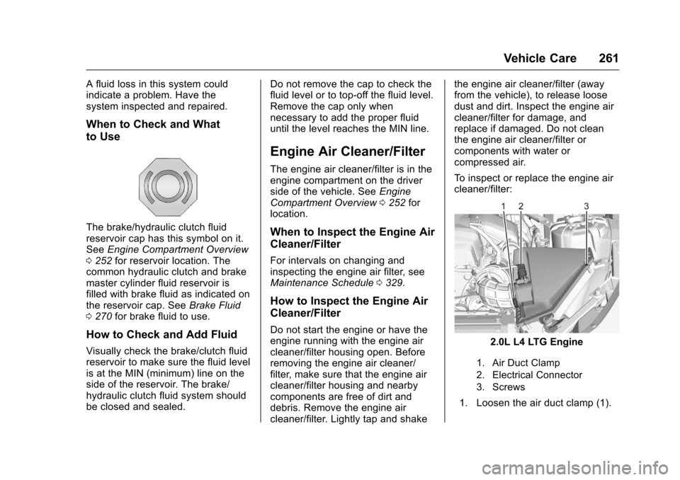 CHEVROLET CAMARO 2016 6.G Owners Manual Chevrolet Camaro Owner Manual-Convertible (GMNA-Localizing-U.S./Cana-
da/Mexico-9702260) - 2016 - CRC - 10/28/15
Vehicle Care 261
A fluid loss in this system could
indicate a problem. Have the
system 