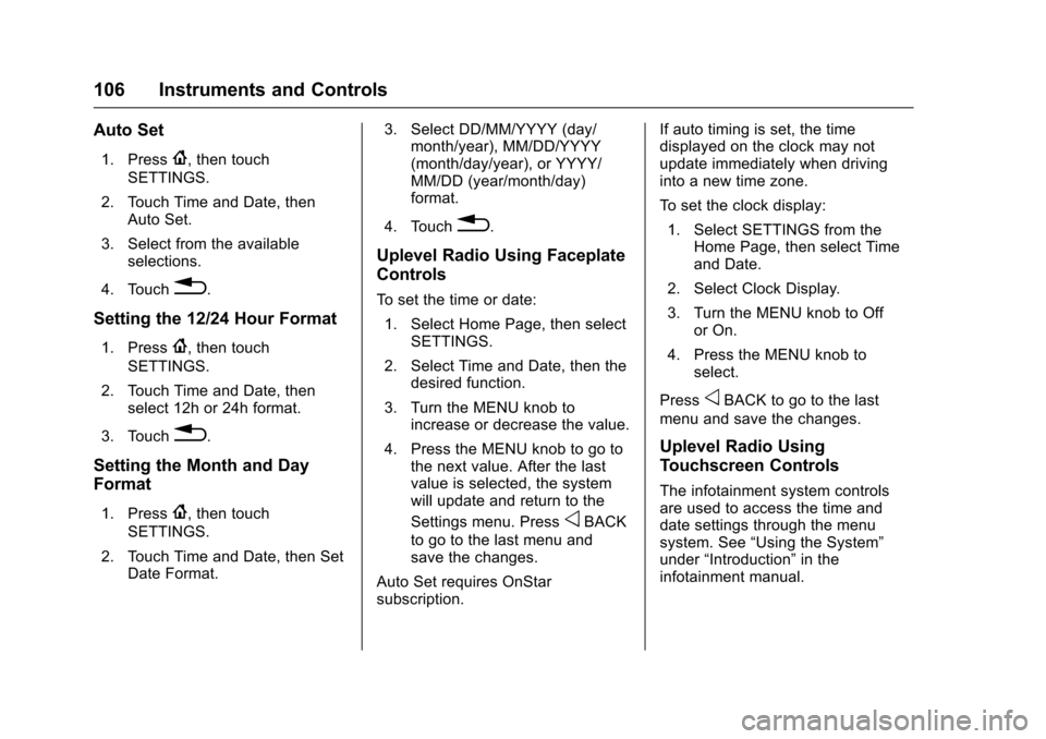 CHEVROLET CAMARO 2017 6.G Owners Manual Chevrolet Camaro Owner Manual (GMNA-Localizing-U.S./Canada/Mexico-
9804281) - 2017 - crc - 4/25/16
106 Instruments and Controls
Auto Set
1. Press{, then touch
SETTINGS.
2. Touch Time and Date, then Au
