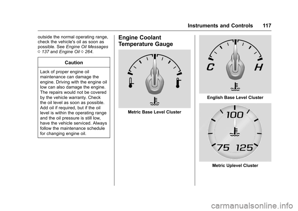 CHEVROLET CAMARO 2017 6.G Owners Manual Chevrolet Camaro Owner Manual (GMNA-Localizing-U.S./Canada/Mexico-
9804281) - 2017 - crc - 4/25/16
Instruments and Controls 117
outside the normal operating range,
check the vehicles oil as soon as
p