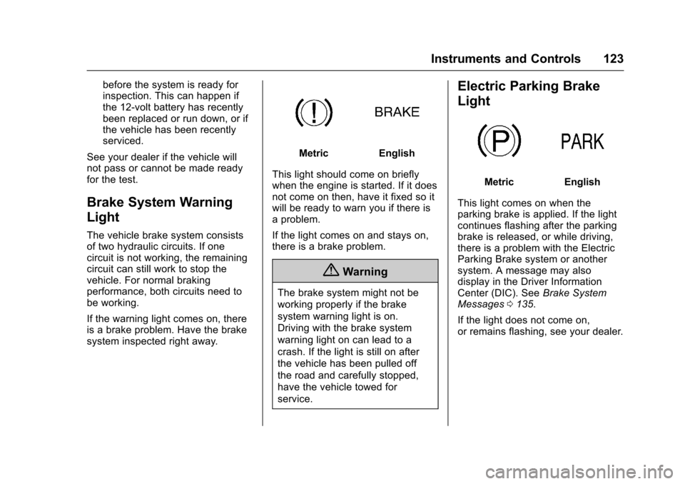 CHEVROLET CAMARO 2017 6.G Owners Manual Chevrolet Camaro Owner Manual (GMNA-Localizing-U.S./Canada/Mexico-
9804281) - 2017 - crc - 4/25/16
Instruments and Controls 123
before the system is ready for
inspection. This can happen if
the 12-vol