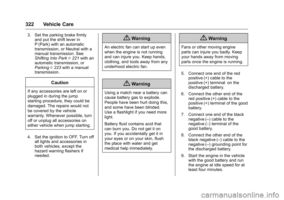 CHEVROLET CAMARO 2017 6.G Owners Manual Chevrolet Camaro Owner Manual (GMNA-Localizing-U.S./Canada/Mexico-
9804281) - 2017 - crc - 4/25/16
322 Vehicle Care
3. Set the parking brake firmlyand put the shift lever in
P (Park) with an automatic