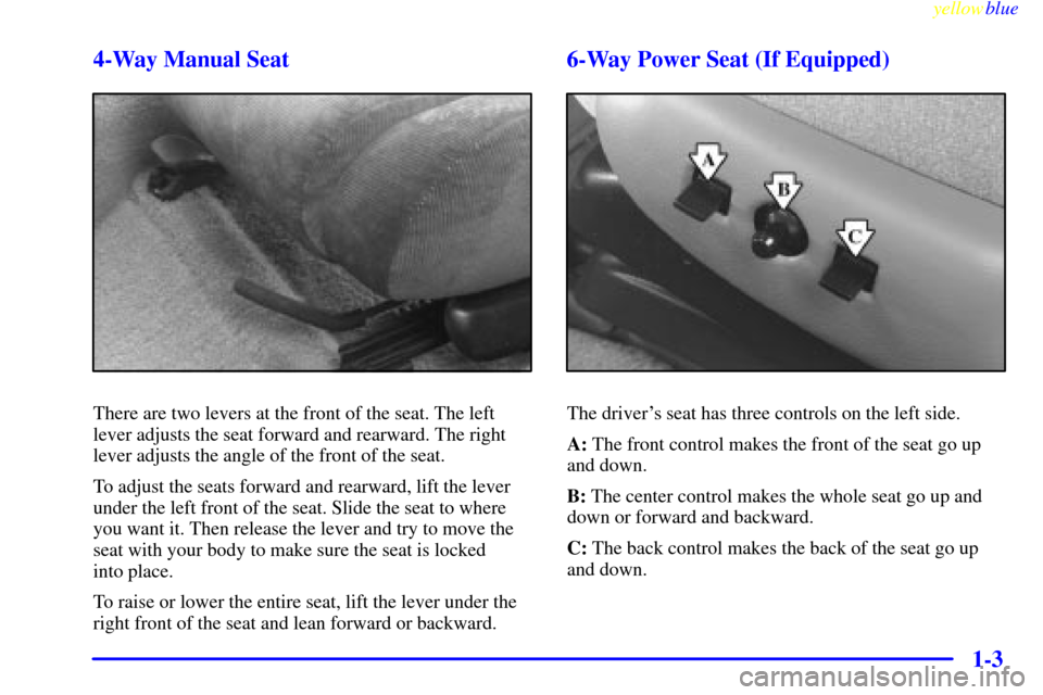 CHEVROLET CAMARO 1999 4.G User Guide yellowblue     
1-3 4-Way Manual Seat
There are two levers at the front of the seat. The left
lever adjusts the seat forward and rearward. The right
lever adjusts the angle of the front of the seat.
T
