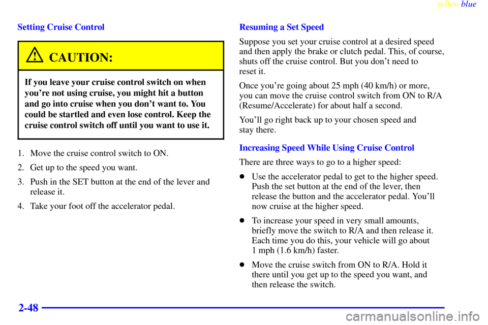 CHEVROLET CAMARO 1999 4.G User Guide yellowblue     
2-48
Setting Cruise Control
CAUTION:
If you leave your cruise control switch on when
youre not using cruise, you might hit a button
and go into cruise when you dont want to. You
coul