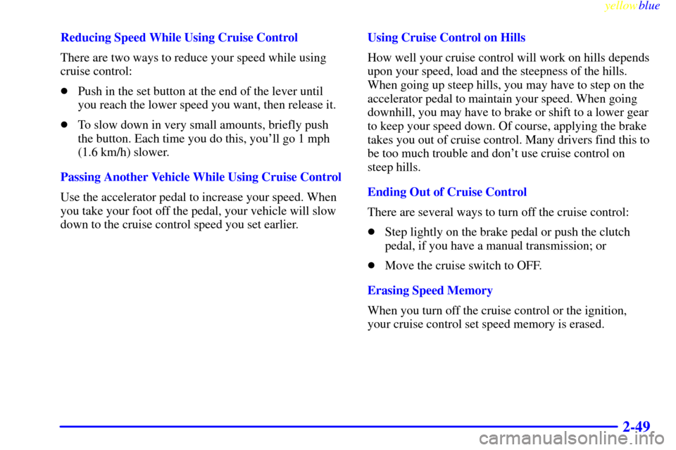 CHEVROLET CAMARO 1999 4.G User Guide yellowblue     
2-49
Reducing Speed While Using Cruise Control
There are two ways to reduce your speed while using
cruise control:
Push in the set button at the end of the lever until
you reach the l