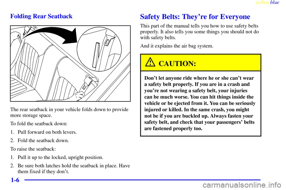 CHEVROLET CAMARO 1999 4.G User Guide yellowblue     
1-6 Folding Rear Seatback
The rear seatback in your vehicle folds down to provide
more storage space.
To fold the seatback down:
1. Pull forward on both levers.
2. Fold the seatback do