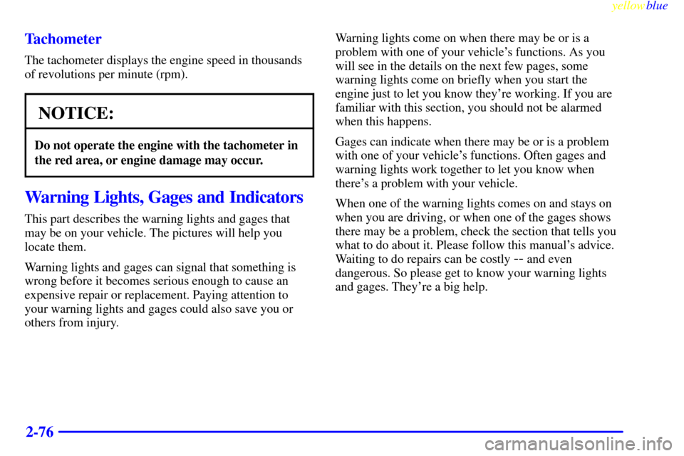 CHEVROLET CAMARO 1999 4.G Owners Manual yellowblue     
2-76 Tachometer
The tachometer displays the engine speed in thousands
of revolutions per minute (rpm).
NOTICE:
Do not operate the engine with the tachometer in
the red area, or engine 