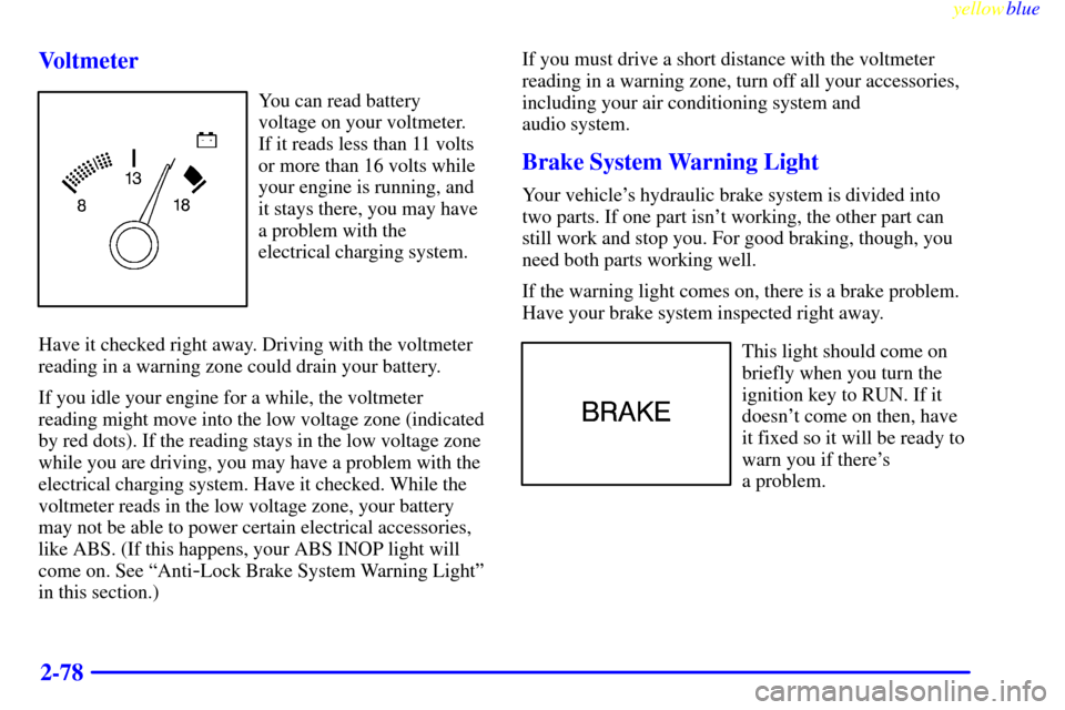 CHEVROLET CAMARO 1999 4.G Owners Manual yellowblue     
2-78 Voltmeter
You can read battery
voltage on your voltmeter.
If it reads less than 11 volts
or more than 16 volts while
your engine is running, and
it stays there, you may have
a pro