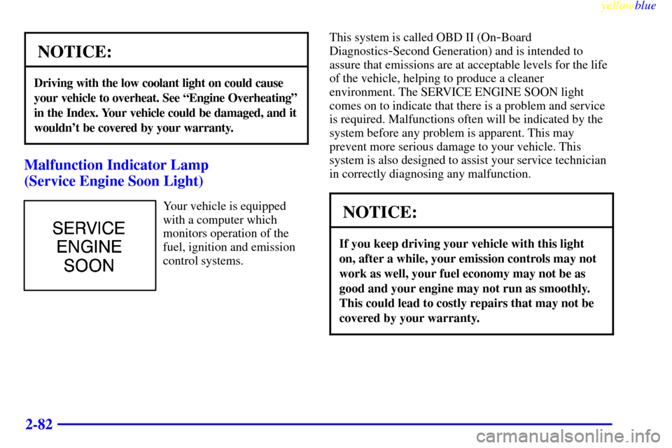 CHEVROLET CAMARO 1999 4.G User Guide yellowblue     
2-82
NOTICE:
Driving with the low coolant light on could cause
your vehicle to overheat. See ªEngine Overheatingº
in the Index. Your vehicle could be damaged, and it
wouldnt be cove