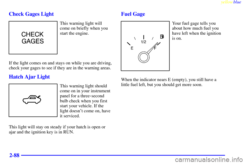 CHEVROLET CAMARO 1999 4.G User Guide yellowblue     
2-88 Check Gages Light
This warning light will
come on briefly when you
start the engine.
If the light comes on and stays on while you are driving,
check your gages to see if they are 