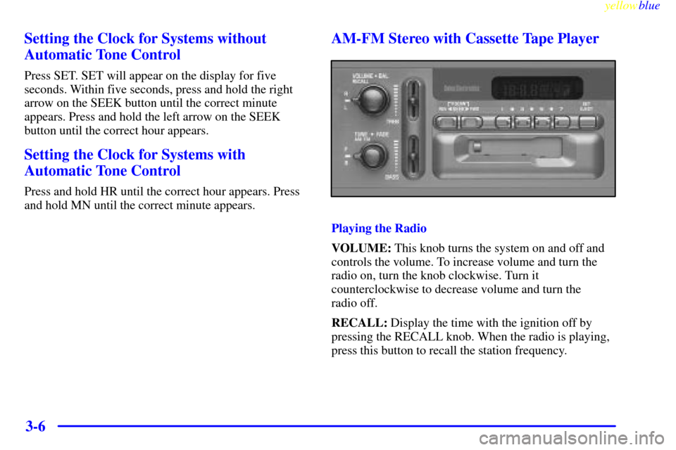 CHEVROLET CAMARO 1999 4.G Owners Manual yellowblue
3-6 Setting the Clock for Systems without
Automatic Tone Control
Press SET. SET will appear on the display for five
seconds. Within five seconds, press and hold the right
arrow on the CHEVROLET CAMARO 1999 4.G Owners Manual yellowblue
3-6 Setting the Clock for Systems without
Automatic Tone Control
Press SET. SET will appear on the display for five
seconds. Within five seconds, press and hold the right
arrow on the