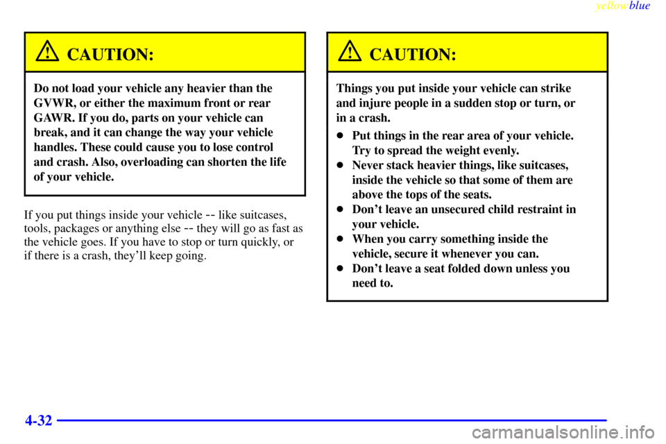 CHEVROLET CAMARO 1999 4.G Owners Manual yellowblue     
4-32
CAUTION:
Do not load your vehicle any heavier than the
GVWR, or either the maximum front or rear
GAWR. If you do, parts on your vehicle can
break, and it can change the way your v