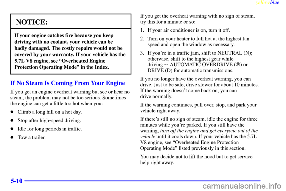 CHEVROLET CAMARO 1999 4.G Owners Manual yellowblue     
5-10
NOTICE:
If your engine catches fire because you keep
driving with no coolant, your vehicle can be
badly damaged. The costly repairs would not be
covered by your warranty. If your 