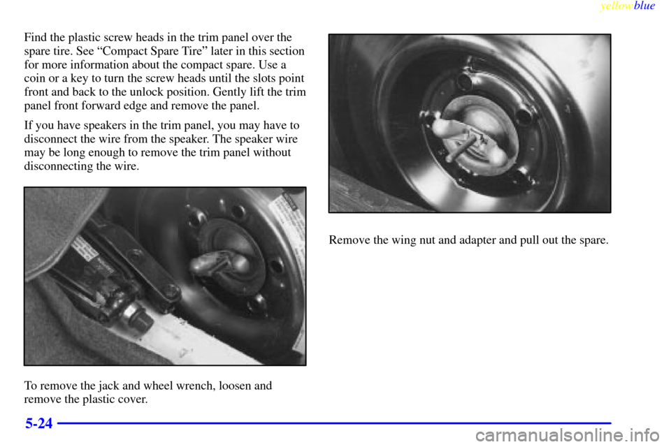 CHEVROLET CAMARO 1999 4.G Owners Manual yellowblue     
5-24
Find the plastic screw heads in the trim panel over the
spare tire. See ªCompact Spare Tireº later in this section
for more information about the compact spare. Use a
coin or a 