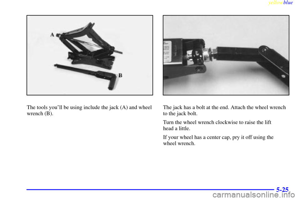 CHEVROLET CAMARO 1999 4.G Owners Manual yellowblue     
5-25
The tools youll be using include the jack (A) and wheel
wrench (B).The jack has a bolt at the end. Attach the wheel wrench
to the jack bolt.
Turn the wheel wrench clockwise to ra