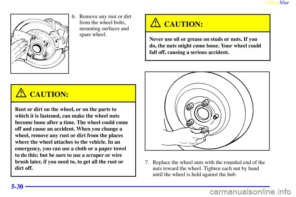 CHEVROLET CAMARO 1999 4.G Owners Manual yellowblue     
5-30
6. Remove any rust or dirt
from the wheel bolts,
mounting surfaces and
spare wheel.
CAUTION:
Rust or dirt on the wheel, or on the parts to
which it is fastened, can make the wheel