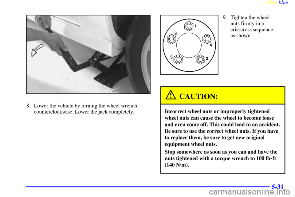 CHEVROLET CAMARO 1999 4.G Owners Manual yellowblue     
5-31
8. Lower the vehicle by turning the wheel wrench
counterclockwise. Lower the jack completely.
9. Tighten the wheel
nuts firmly in a
crisscross sequence
as shown.
CAUTION:
Incorrec