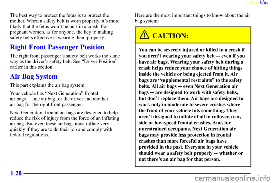 CHEVROLET CAMARO 1999 4.G Owners Manual yellowblue     
1-20
The best way to protect the fetus is to protect the
mother. When a safety belt is worn properly, its more
likely that the fetus wont be hurt in a crash. For
pregnant women, as f