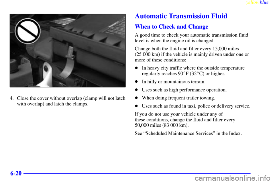 CHEVROLET CAMARO 1999 4.G Owners Manual yellowblue     
6-20
4. Close the cover without overlap (clamp will not latch
with overlap) and latch the clamps.
Automatic Transmission Fluid
When to Check and Change
A good time to check your automa