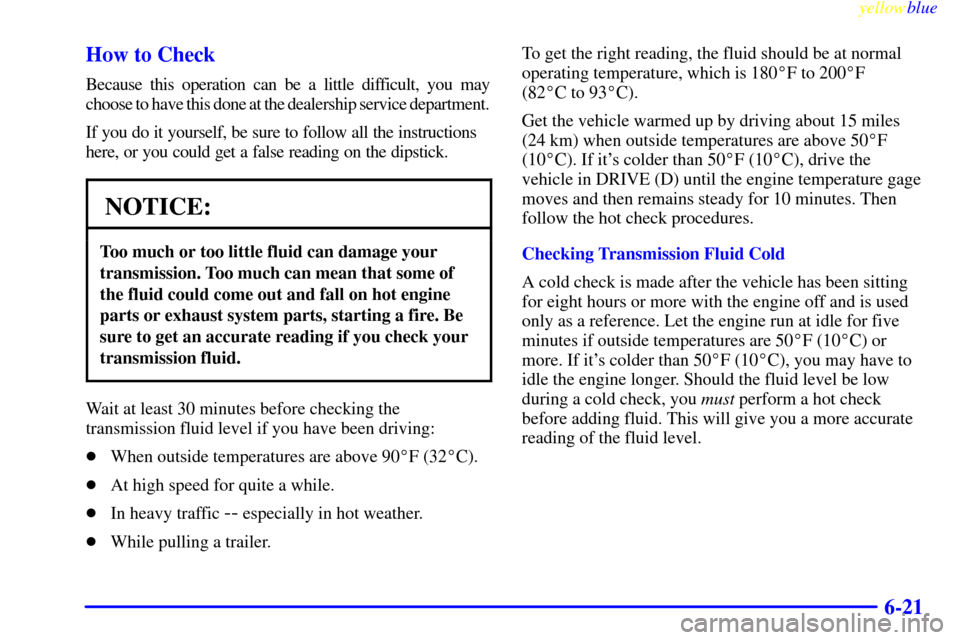 CHEVROLET CAMARO 1999 4.G Owners Manual yellowblue     
6-21 How to Check
Because this operation can be a little difficult, you may
choose to have this done at the dealership service department.
If you do it yourself, be sure to follow all 