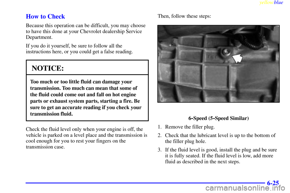 CHEVROLET CAMARO 1999 4.G Owners Manual yellowblue     
6-25 How to Check
Because this operation can be difficult, you may choose
to have this done at your Chevrolet dealership Service
Department.
If you do it yourself, be sure to follow al