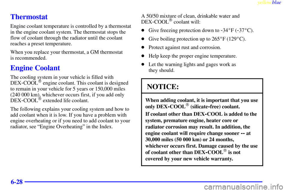 CHEVROLET CAMARO 1999 4.G Owners Manual yellowblue     
6-28
Thermostat
Engine coolant temperature is controlled by a thermostat
in the engine coolant system. The thermostat stops the
flow of coolant through the radiator until the coolant
r