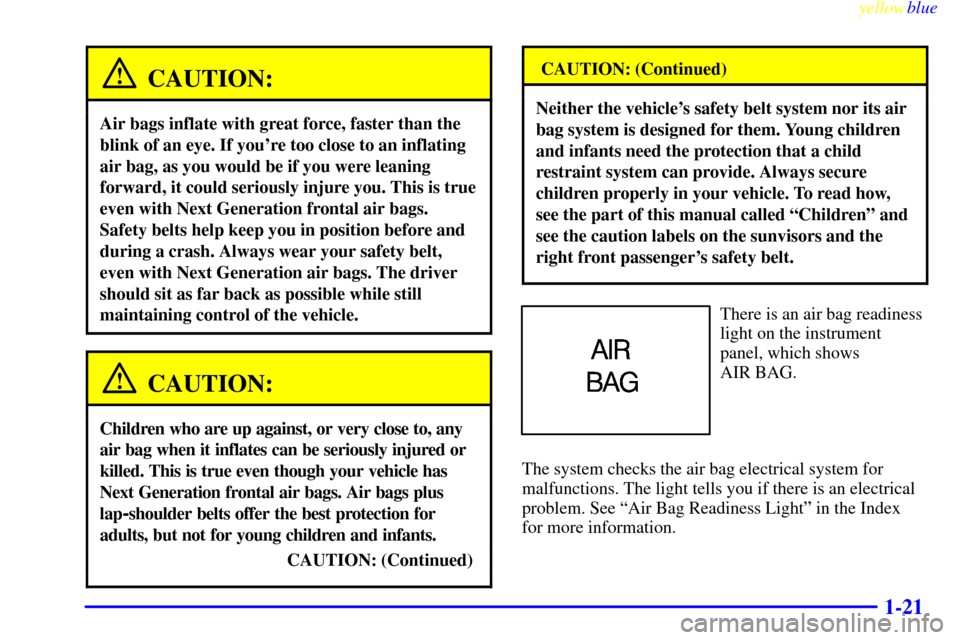 CHEVROLET CAMARO 1999 4.G Owners Manual yellowblue     
1-21
CAUTION:
Air bags inflate with great force, faster than the
blink of an eye. If youre too close to an inflating
air bag, as you would be if you were leaning
forward, it could ser