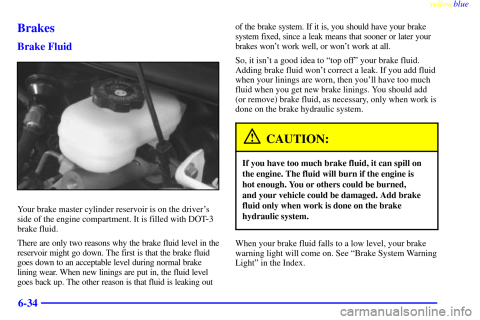 CHEVROLET CAMARO 1999 4.G Owners Manual yellowblue     
6-34
Brakes
Brake Fluid
Your brake master cylinder reservoir is on the drivers
side of the engine compartment. It is filled with DOT
-3
brake fluid.
There are only two reasons why the