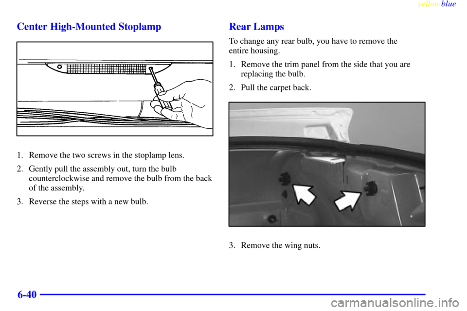 CHEVROLET CAMARO 1999 4.G Owners Manual yellowblue
6-40 Center High-Mounted Stoplamp
1. Remove the two screws in the stoplamp lens.
2. Gently pull the assembly out, turn the bulb
counterclockwise and remove the bulb from the back
of th CHEVROLET CAMARO 1999 4.G Owners Manual yellowblue
6-40 Center High-Mounted Stoplamp
1. Remove the two screws in the stoplamp lens.
2. Gently pull the assembly out, turn the bulb
counterclockwise and remove the bulb from the back
of th